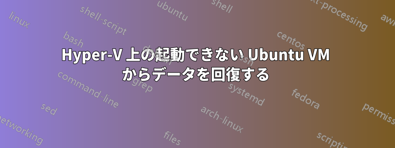 Hyper-V 上の起動できない Ubuntu VM からデータを回復する