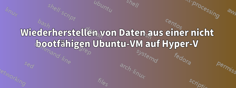 Wiederherstellen von Daten aus einer nicht bootfähigen Ubuntu-VM auf Hyper-V
