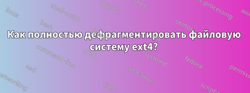 Как полностью дефрагментировать файловую систему ext4?