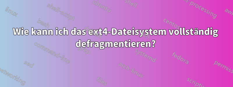 Wie kann ich das ext4-Dateisystem vollständig defragmentieren?