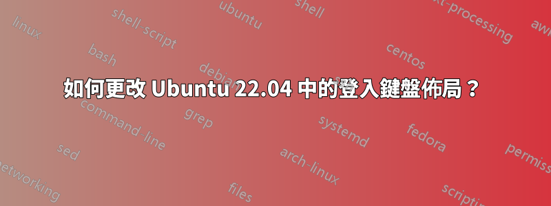 如何更改 Ubuntu 22.04 中的登入鍵盤佈局？