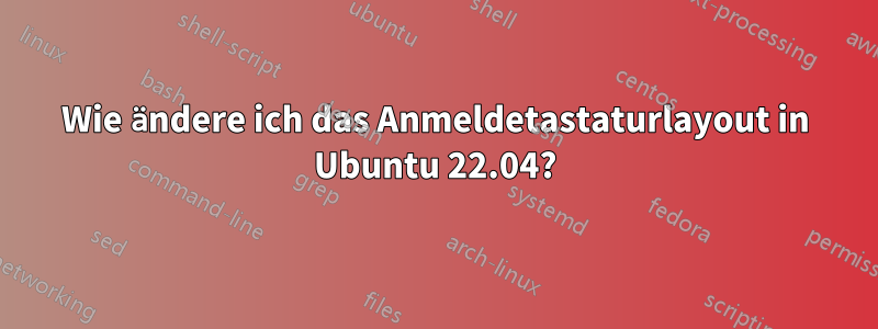 Wie ändere ich das Anmeldetastaturlayout in Ubuntu 22.04?