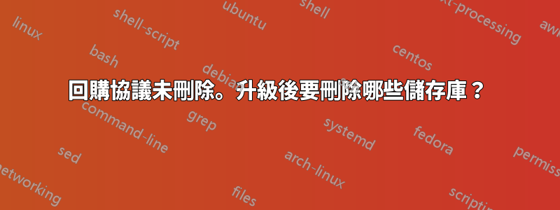 回購協議未刪除。升級後要刪除哪些儲存庫？