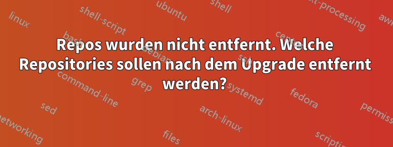 Repos wurden nicht entfernt. Welche Repositories sollen nach dem Upgrade entfernt werden?