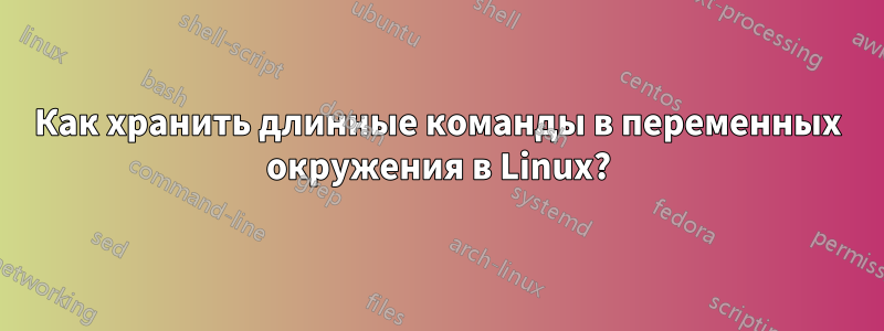 Как хранить длинные команды в переменных окружения в Linux?