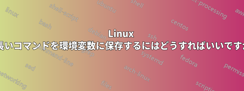 Linux で長いコマンドを環境変数に保存するにはどうすればいいですか?