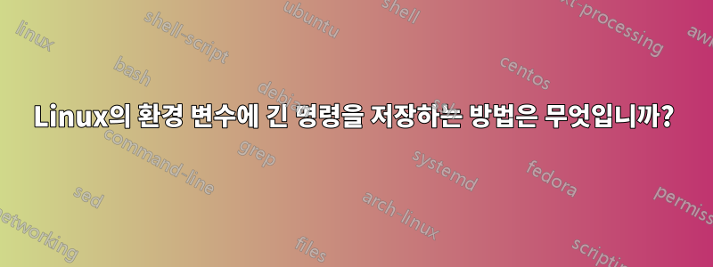 Linux의 환경 변수에 긴 명령을 저장하는 방법은 무엇입니까?