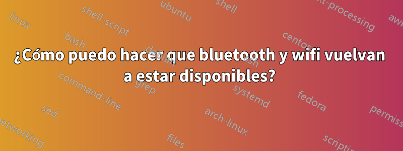 ¿Cómo puedo hacer que bluetooth y wifi vuelvan a estar disponibles?