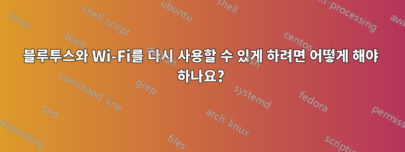 블루투스와 Wi-Fi를 다시 사용할 수 있게 하려면 어떻게 해야 하나요?