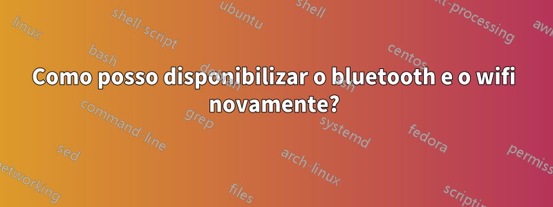 Como posso disponibilizar o bluetooth e o wifi novamente?
