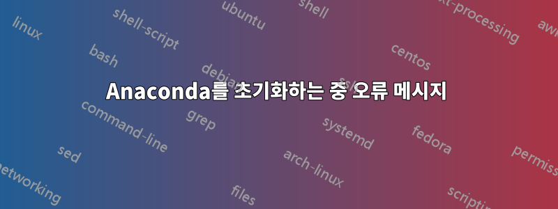 Anaconda를 초기화하는 중 오류 메시지