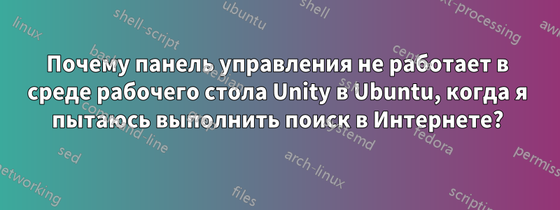 Почему панель управления не работает в среде рабочего стола Unity в Ubuntu, когда я пытаюсь выполнить поиск в Интернете?