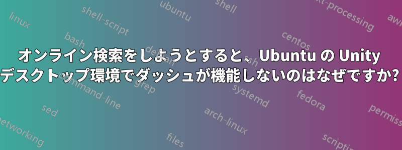 オンライン検索をしようとすると、Ubuntu の Unity デスクトップ環境でダッシュが機能しないのはなぜですか?