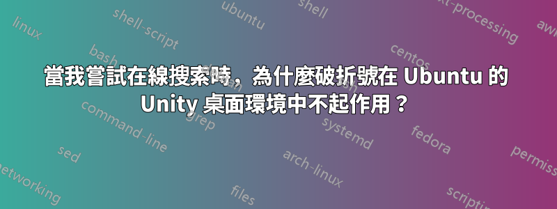 當我嘗試在線搜索時，為什麼破折號在 Ubuntu 的 Unity 桌面環境中不起作用？