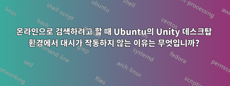 온라인으로 검색하려고 할 때 Ubuntu의 Unity 데스크탑 환경에서 대시가 작동하지 않는 이유는 무엇입니까?