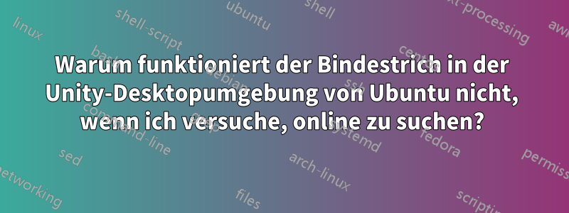 Warum funktioniert der Bindestrich in der Unity-Desktopumgebung von Ubuntu nicht, wenn ich versuche, online zu suchen?