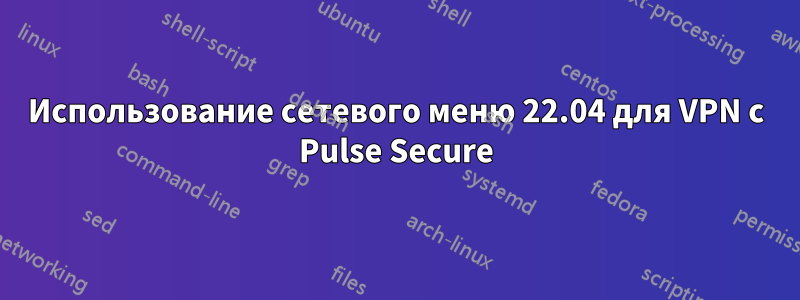 Использование сетевого меню 22.04 для VPN с Pulse Secure