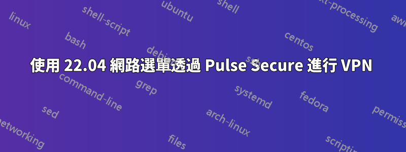 使用 22.04 網路選單透過 Pulse Secure 進行 VPN