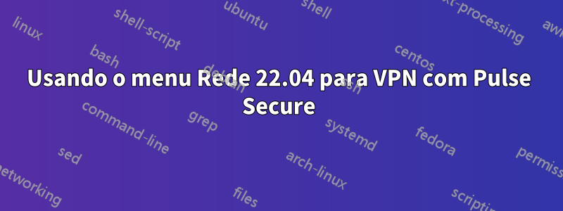 Usando o menu Rede 22.04 para VPN com Pulse Secure