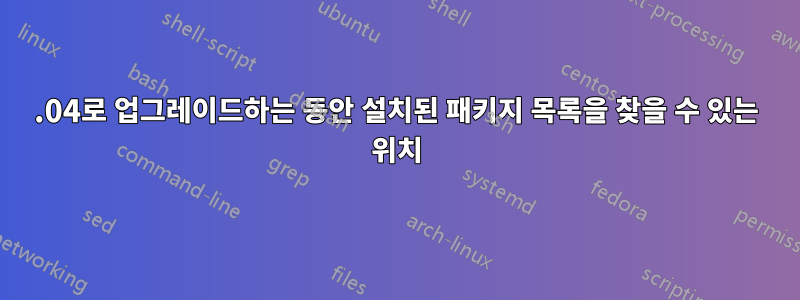 22.04로 업그레이드하는 동안 설치된 패키지 목록을 찾을 수 있는 위치