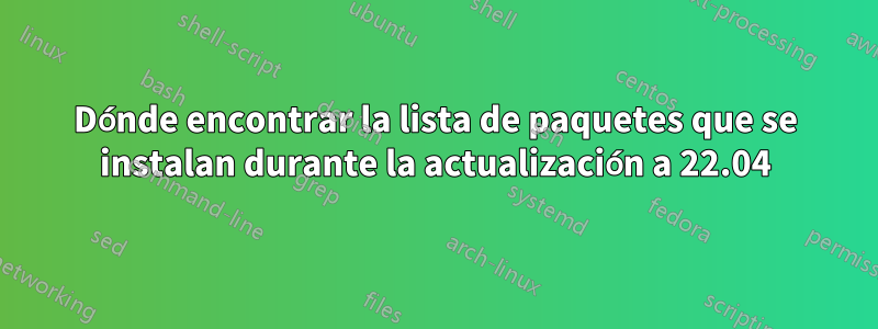Dónde encontrar la lista de paquetes que se instalan durante la actualización a 22.04