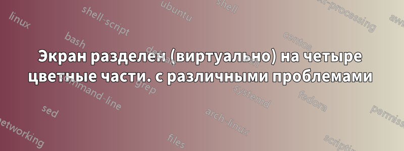 Экран разделен (виртуально) на четыре цветные части. с различными проблемами