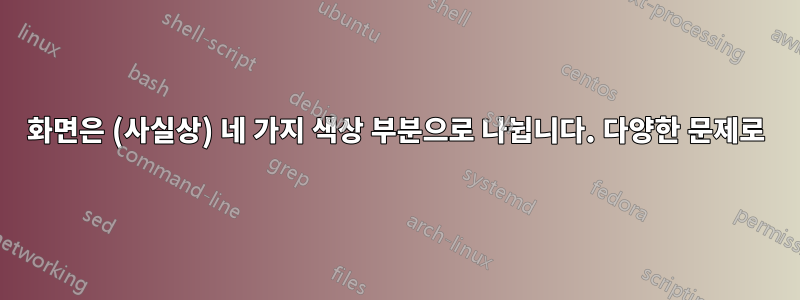 화면은 (사실상) 네 가지 색상 부분으로 나뉩니다. 다양한 문제로