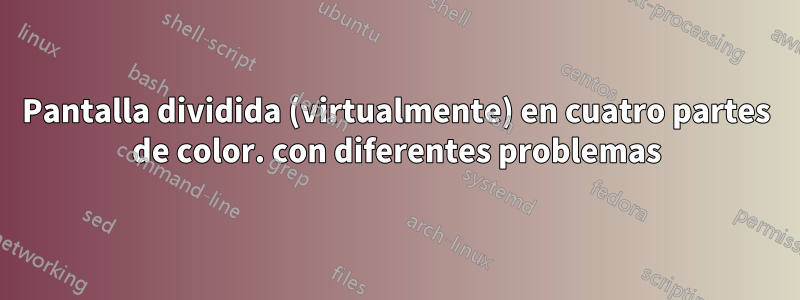 Pantalla dividida (virtualmente) en cuatro partes de color. con diferentes problemas