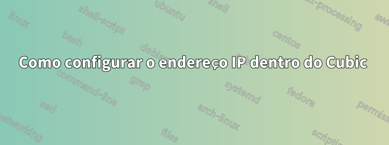 Como configurar o endereço IP dentro do Cubic