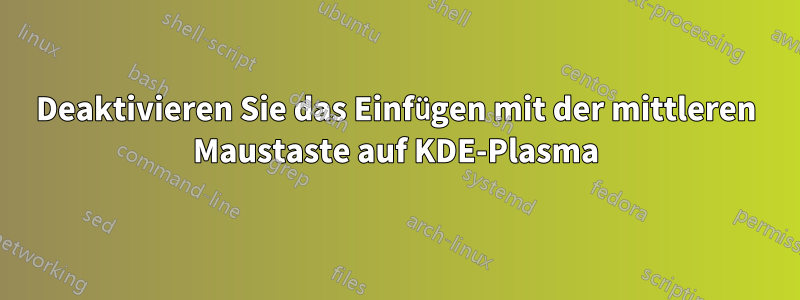 Deaktivieren Sie das Einfügen mit der mittleren Maustaste auf KDE-Plasma
