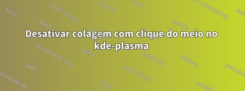 Desativar colagem com clique do meio no kde-plasma