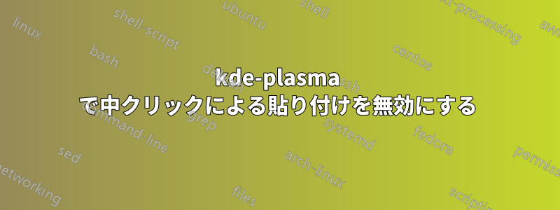 kde-plasma で中クリックによる貼り付けを無効にする