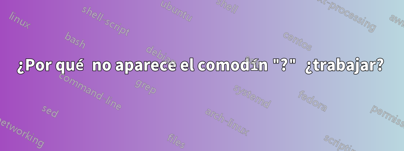 ¿Por qué no aparece el comodín "?" ¿trabajar?
