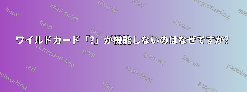 ワイルドカード「?」が機能しないのはなぜですか?