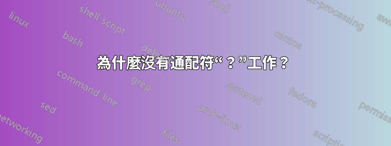 為什麼沒有通配符“？”工作？