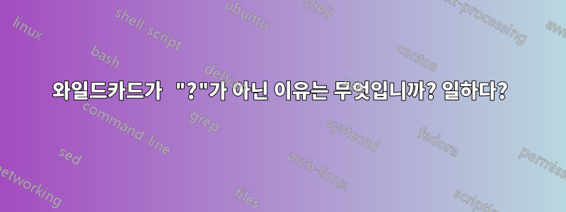 와일드카드가 "?"가 아닌 이유는 무엇입니까? 일하다?