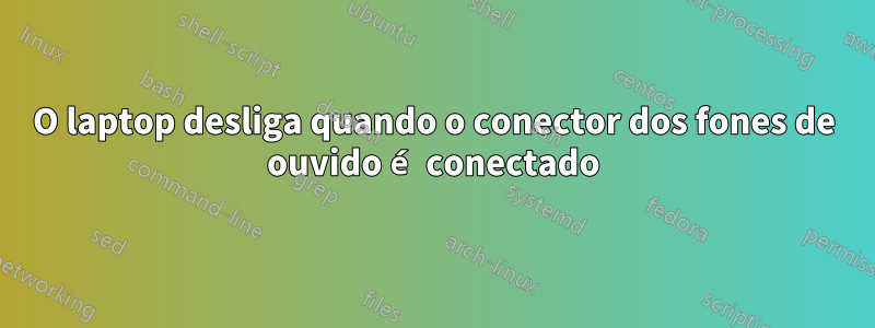 O laptop desliga quando o conector dos fones de ouvido é conectado