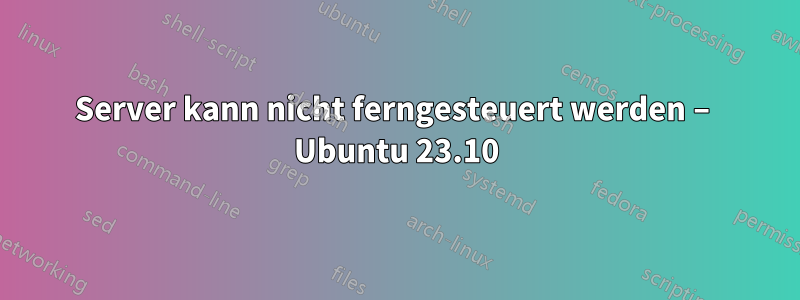 Server kann nicht ferngesteuert werden – Ubuntu 23.10