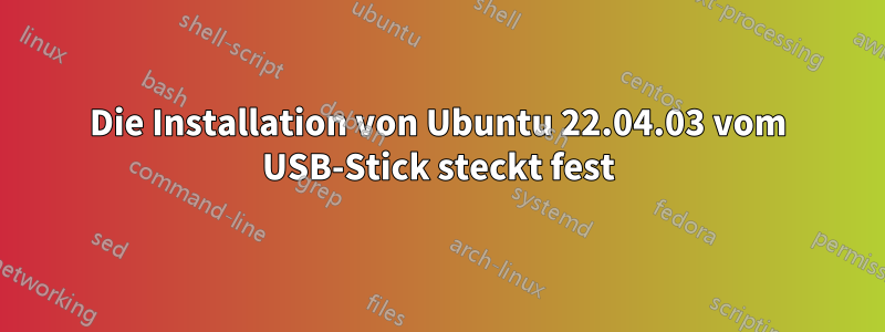 Die Installation von Ubuntu 22.04.03 vom USB-Stick steckt fest
