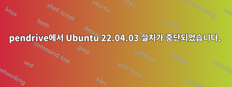 pendrive에서 Ubuntu 22.04.03 설치가 중단되었습니다.