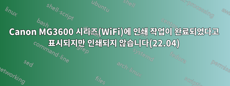 Canon MG3600 시리즈(WiFi)에 인쇄 작업이 완료되었다고 표시되지만 인쇄되지 않습니다(22.04)