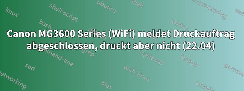 Canon MG3600 Series (WiFi) meldet Druckauftrag abgeschlossen, druckt aber nicht (22.04)
