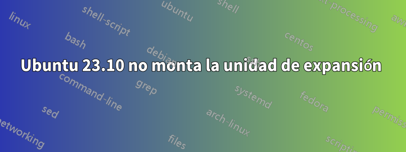 Ubuntu 23.10 no monta la unidad de expansión