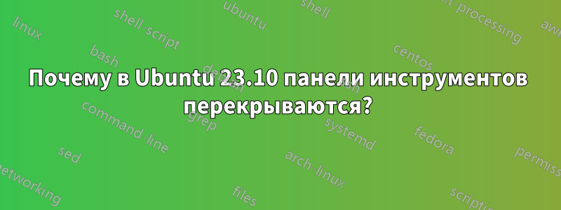Почему в Ubuntu 23.10 панели инструментов перекрываются?