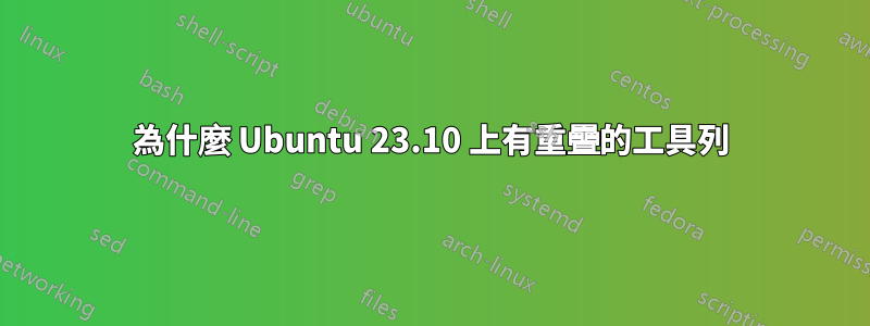 為什麼 Ubuntu 23.10 上有重疊的工具列
