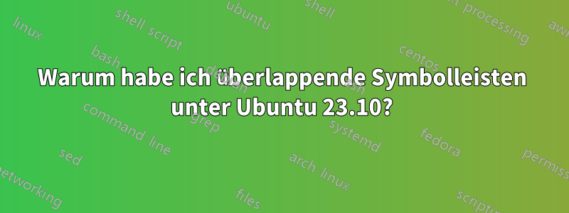 Warum habe ich überlappende Symbolleisten unter Ubuntu 23.10?