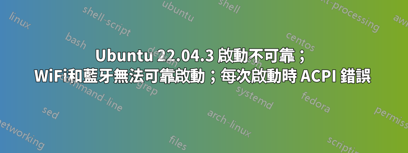 Ubuntu 22.04.3 啟動不可靠； WiFi和藍牙無法可靠啟動；每次啟動時 ACPI 錯誤