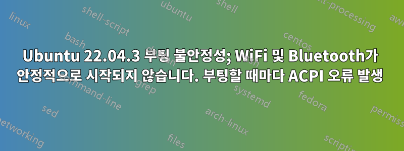 Ubuntu 22.04.3 부팅 불안정성; WiFi 및 Bluetooth가 안정적으로 시작되지 않습니다. 부팅할 때마다 ACPI 오류 발생