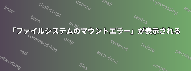 「ファイルシステムのマウントエラー」が表示される