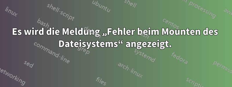 Es wird die Meldung „Fehler beim Mounten des Dateisystems“ angezeigt.